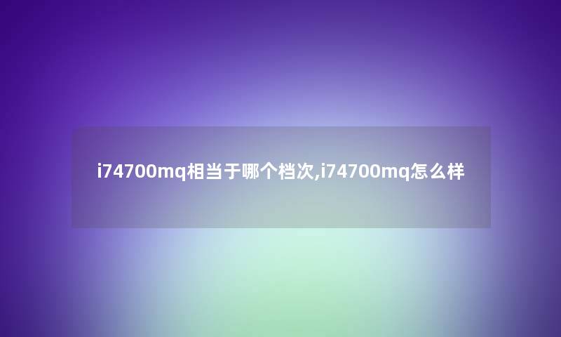 i74700mq相当于哪个档次,i74700mq怎么样