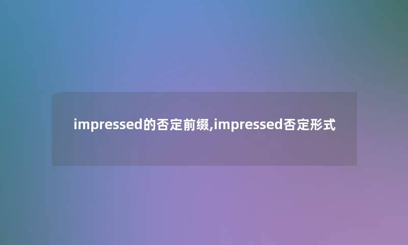 impressed的否定前缀,impressed否定形式