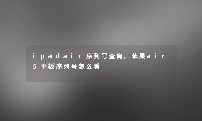 ipadair序列号查阅,苹果air5平板序列号怎么看