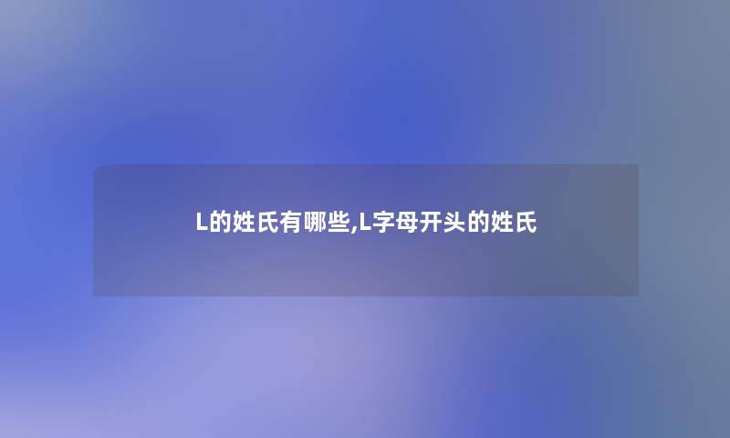 L的姓氏有哪些,L字母开头的姓氏