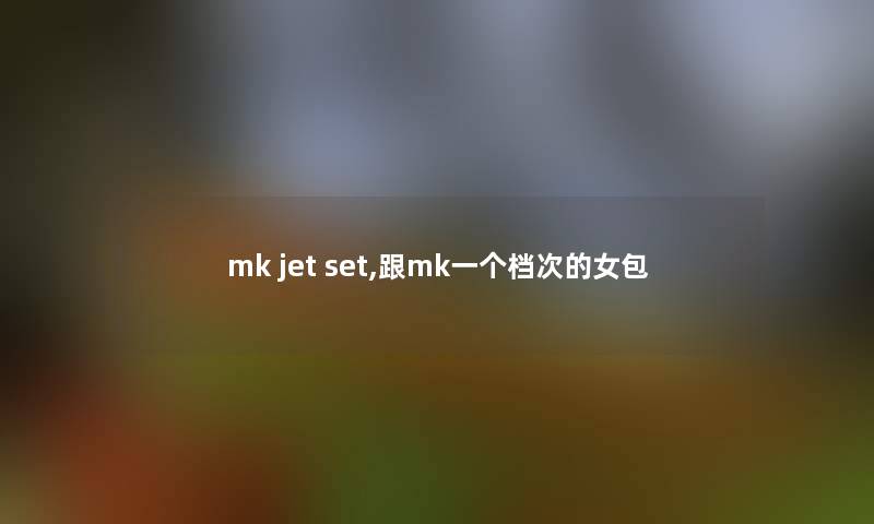 mk jet set,跟mk一个档次的女包