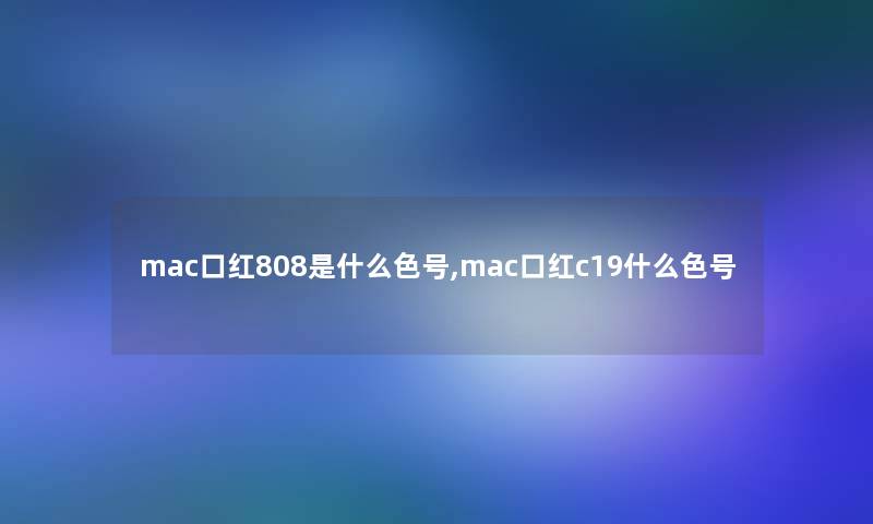 mac口红808是什么色号,mac口红c19什么色号