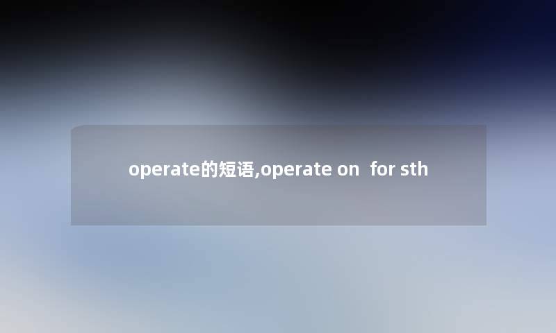 operate的短语,operate on  for sth