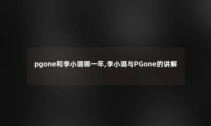 pgone和李小璐哪一年,李小璐与PGone的讲解