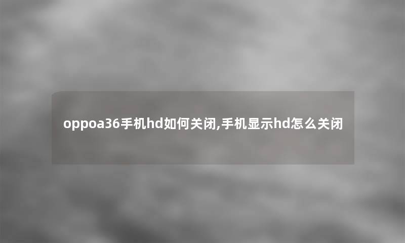 oppoa36手机hd如何关闭,手机显示hd怎么关闭