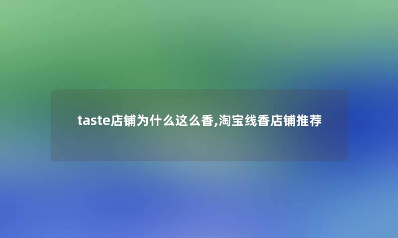 taste店铺为什么这么香,淘宝线香店铺推荐