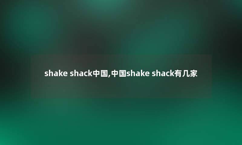 shake shack中国,中国shake shack有几家