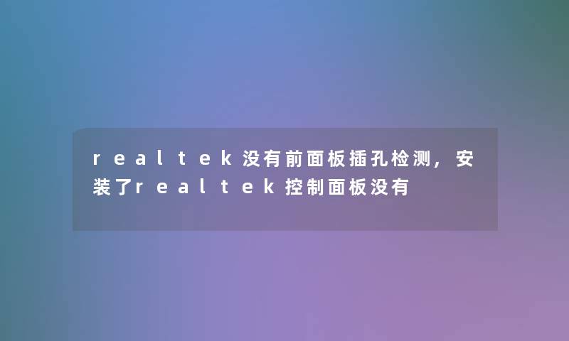 realtek没有前面板插孔检测,安装了realtek控制面板没有