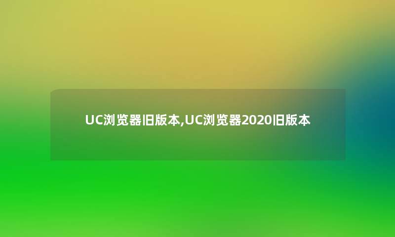 UC浏览器旧版本,UC浏览器2020旧版本