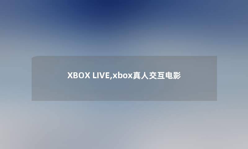 XBOX LIVE,xbox真人交互电影