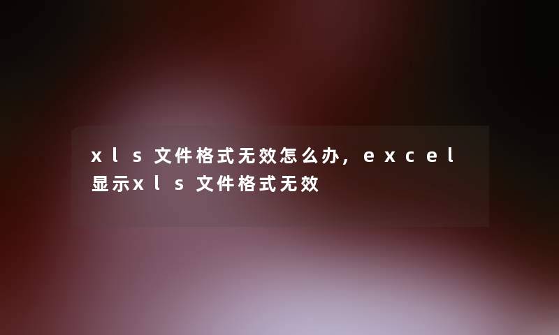 xls文件格式无效怎么办,excel显示xls文件格式无效