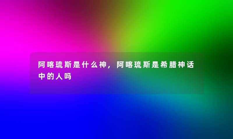 阿喀琉斯是什么神,阿喀琉斯是希腊神话中的人吗