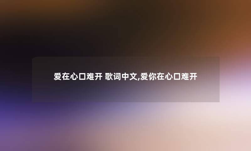 爱在心口难开 歌词中文,爱你在心口难开