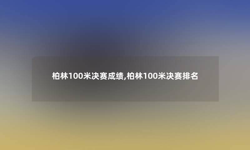 柏林100米决赛成绩,柏林100米决赛推荐