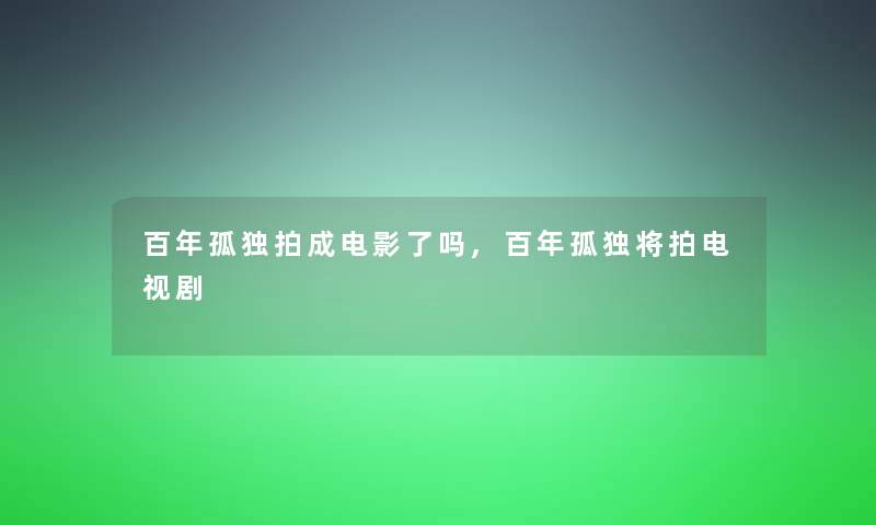 百年孤独拍成电影了吗,百年孤独将拍电视剧