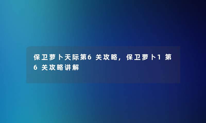 保卫萝卜天际第6关攻略,保卫萝卜1第6关攻略讲解