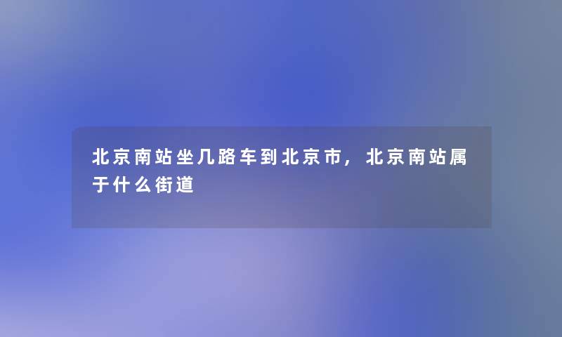 北京南站坐几路车到北京市,北京南站属于什么街道