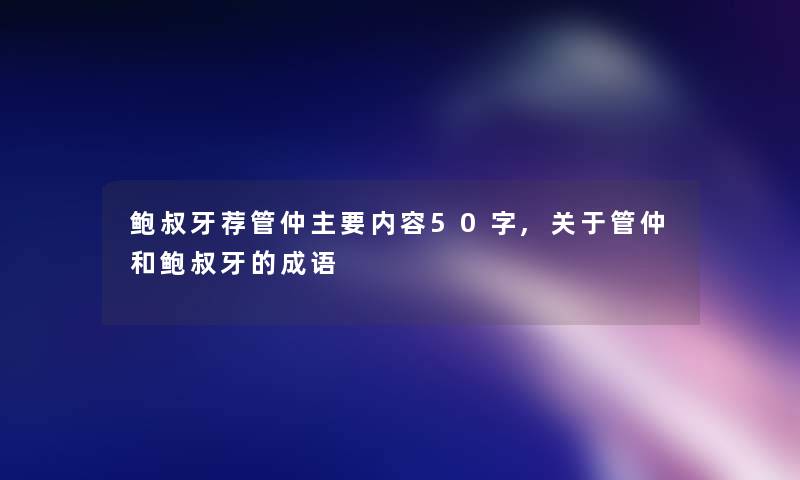 鲍叔牙荐管仲主要内容50字,关于管仲和鲍叔牙的成语