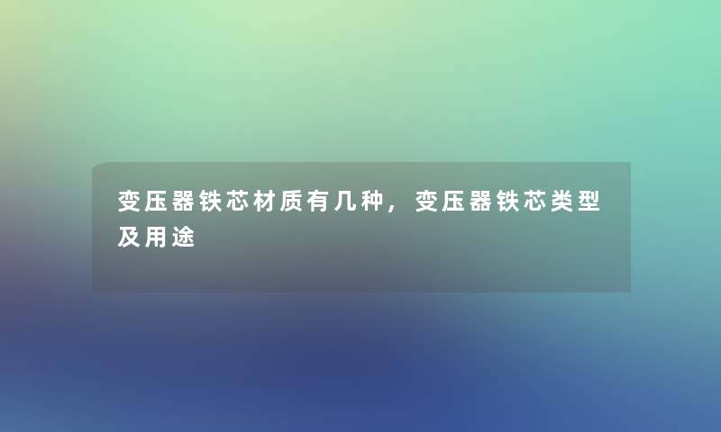 变压器铁芯材质有几种,变压器铁芯类型及用途