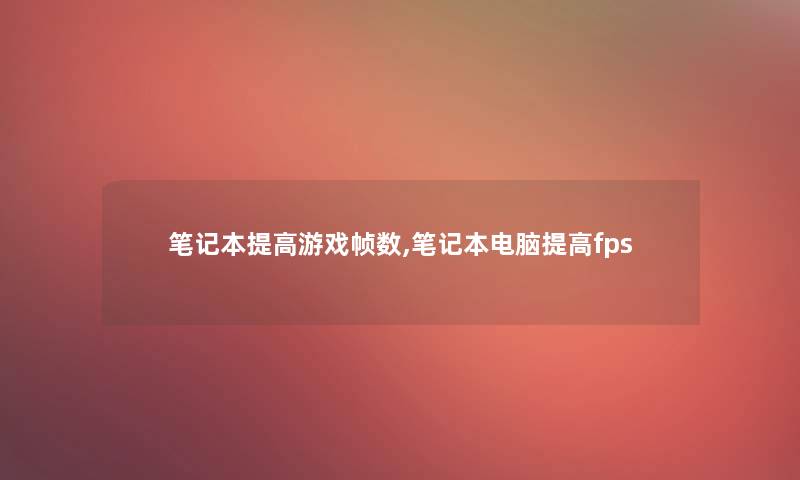 笔记本提高游戏帧数,笔记本电脑提高fps