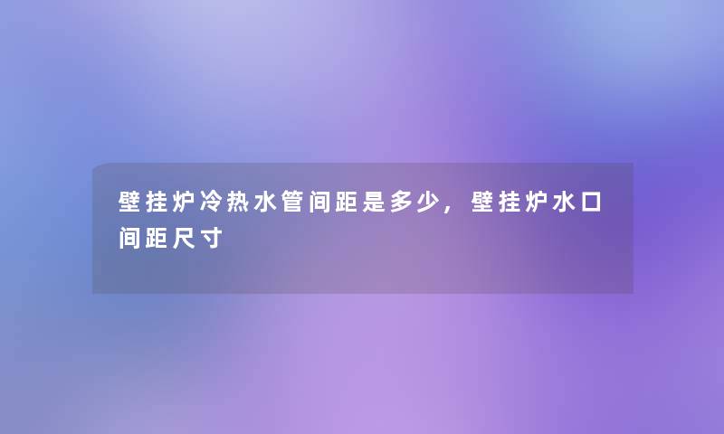 壁挂炉冷热水管间距是多少,壁挂炉水口间距尺寸