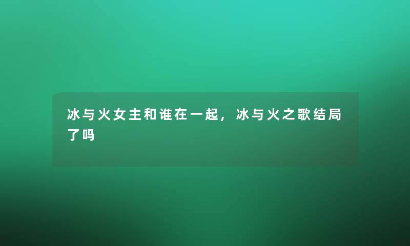 冰与火女主和谁在一起,冰与火之歌结局了吗