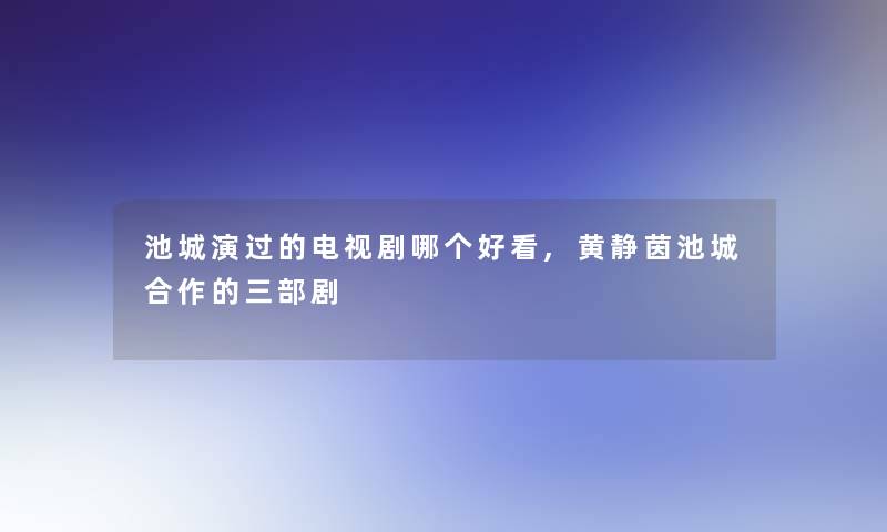 池城演过的电视剧哪个好看,黄静茵池城合作的三部剧