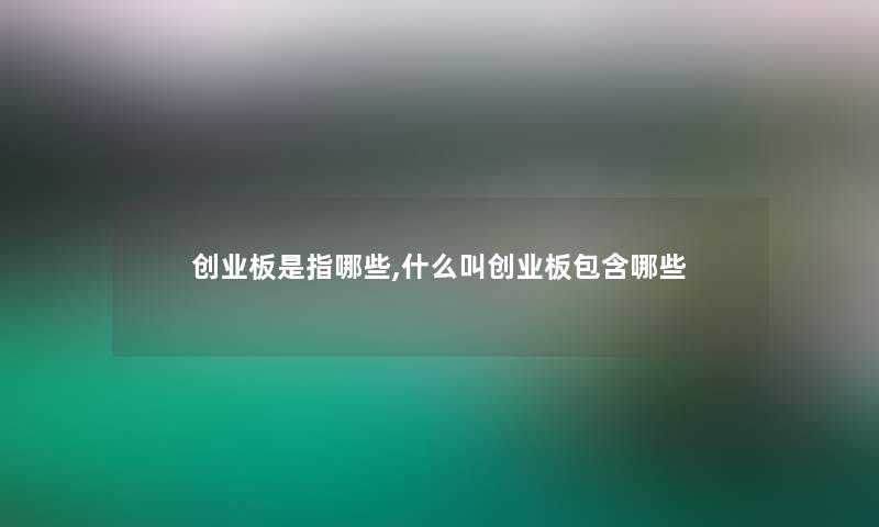 创业板是指哪些,什么叫创业板包含哪些