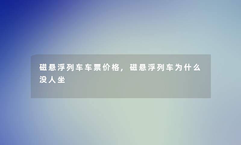 磁悬浮列车车票价格,磁悬浮列车为什么没人坐