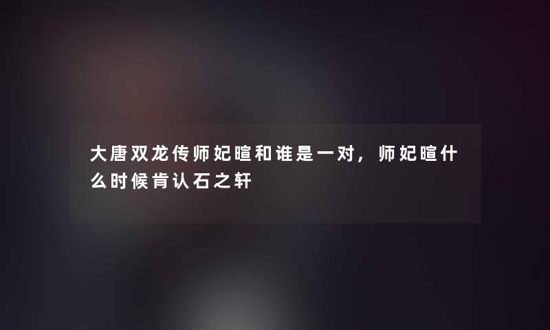 大唐双龙传师妃暄和谁是一对,师妃暄什么时候肯认石之轩