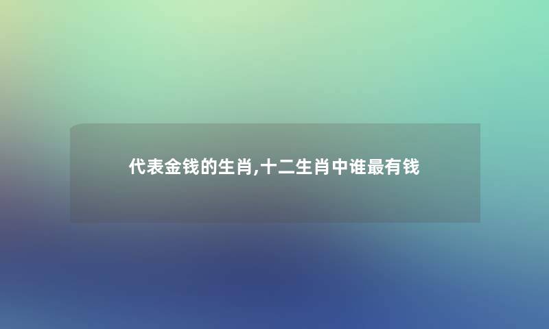 代表金钱的生肖,十二生肖中谁有钱