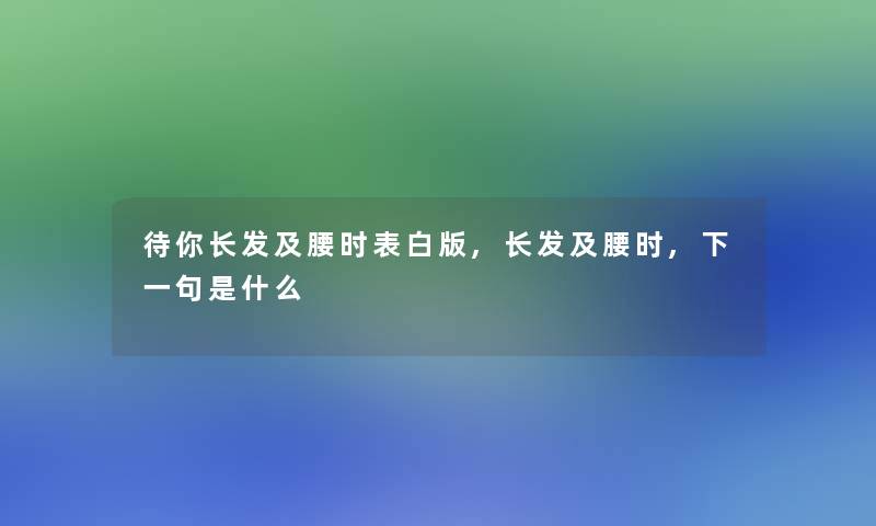 待你长发及腰时表白版,长发及腰时,下一句是什么