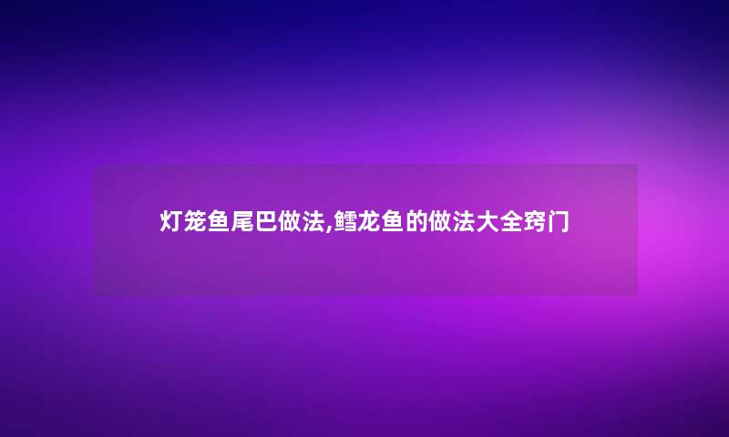 灯笼鱼尾巴做法,鳕龙鱼的做法大全窍门