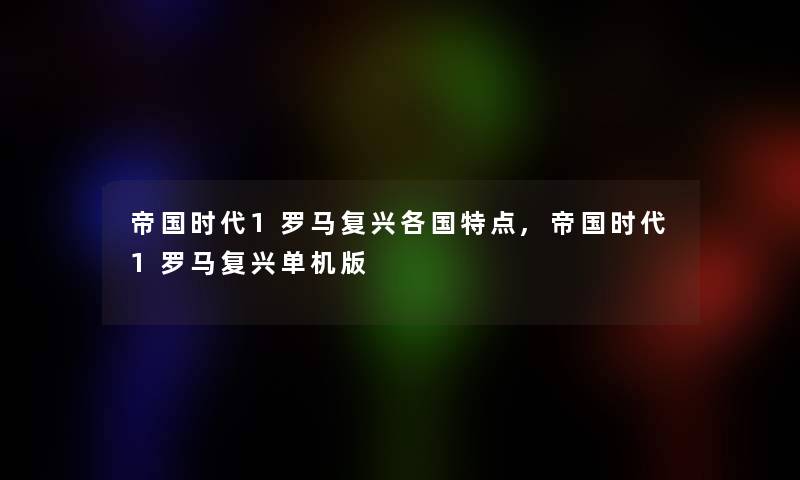 帝国时代1罗马复兴各国特点,帝国时代1罗马复兴单机版