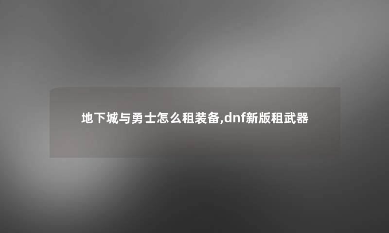 地下城与勇士怎么租装备,dnf新版租武器