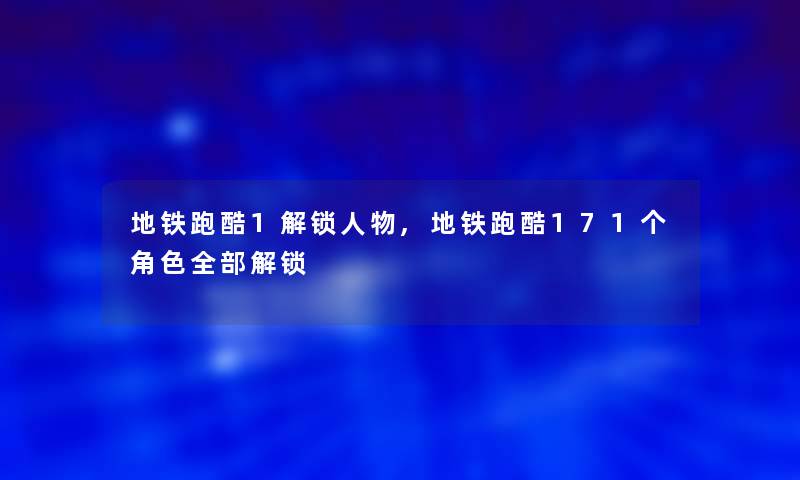 地铁跑酷1解锁人物,地铁跑酷171个角色整理的解锁