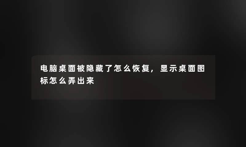 电脑桌面被隐藏了怎么恢复,显示桌面图标怎么弄出来