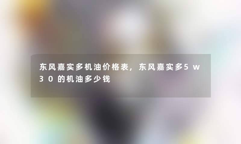 东风嘉实多机油价格表,东风嘉实多5w30的机油多少钱