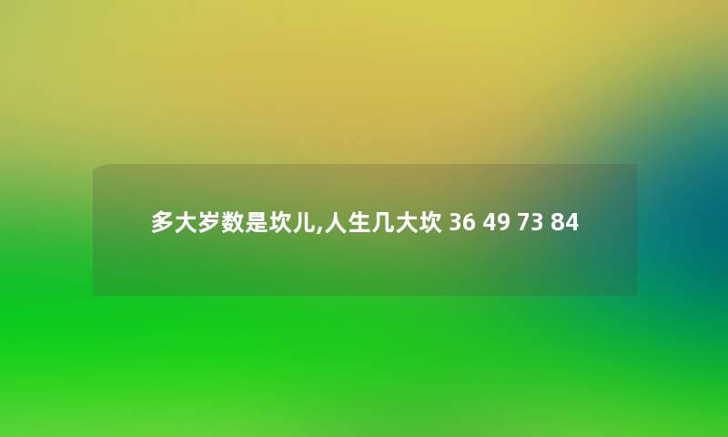 多大岁数是坎儿,人生几大坎 36 49 73 84