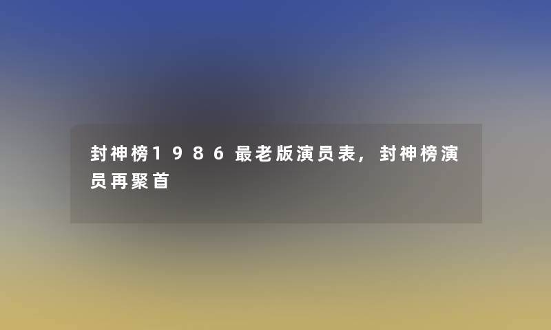 封神榜1986老版演员表,封神榜演员再聚首