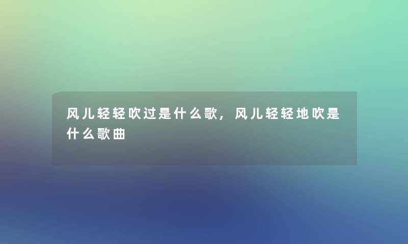 风儿轻轻吹过是什么歌,风儿轻轻地吹是什么歌曲