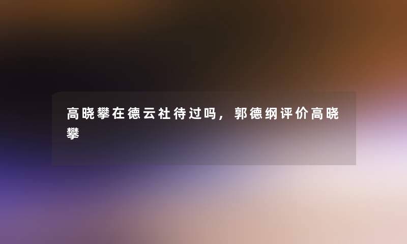 高晓攀在德云社待过吗,郭德纲评价高晓攀