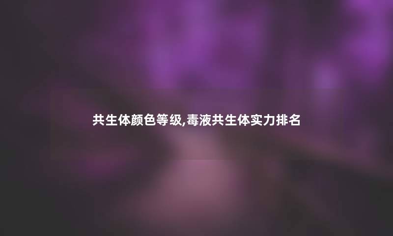 共生体颜色等级,毒液共生体实力推荐