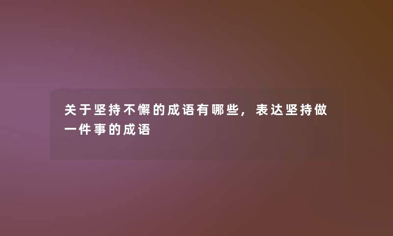 关于坚持不懈的成语有哪些,表达坚持做一件事的成语