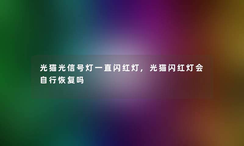 光猫光信号灯一直闪红灯,光猫闪红灯会自行恢复吗