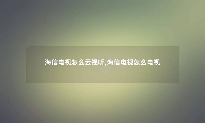 海信电视怎么云视听,海信电视怎么电视