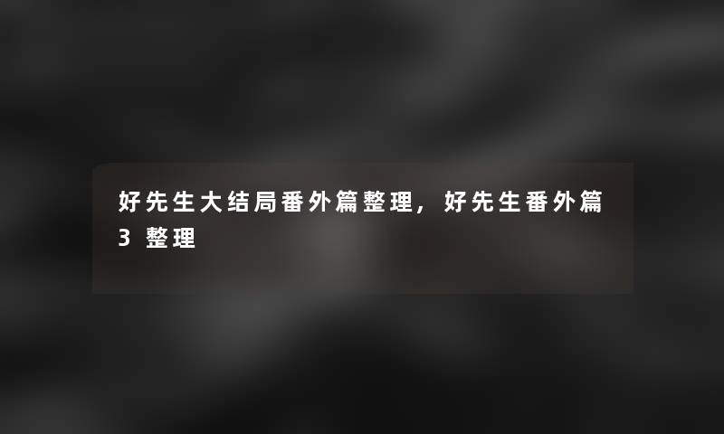 好先生大结局番外篇整理,好先生番外篇3整理