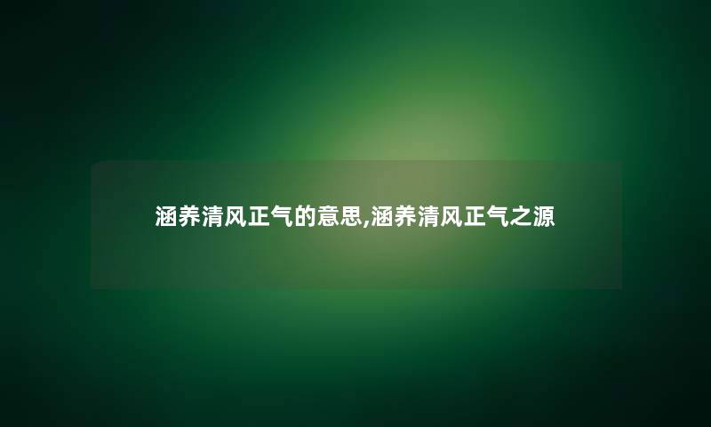 涵养清风正气的意思,涵养清风正气之源