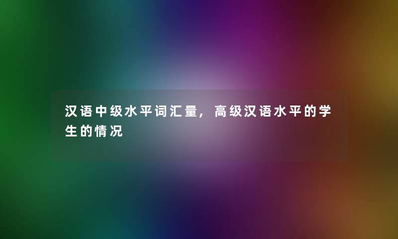 汉语中级水平词汇量,高级汉语水平的学生的情况