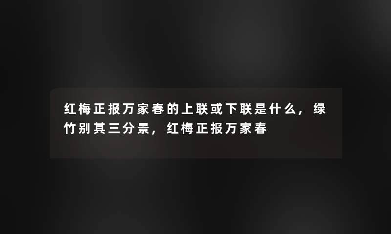 红梅正报万家春的上联或下联是什么,绿竹别其三分景,红梅正报万家春